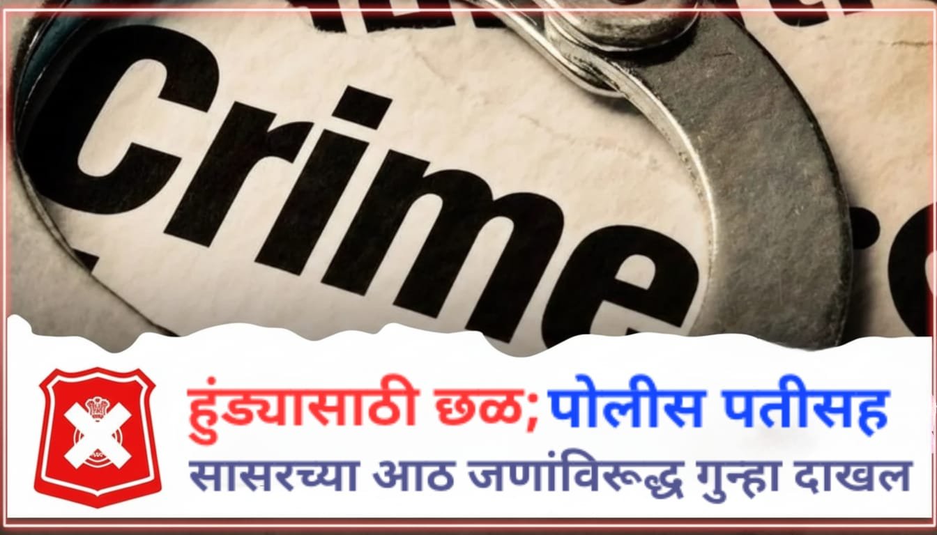 पोलीस पतीकडून हुंड्यासाठी पत्नीचा छळ, तर दिराने विनयभंग केल्याचा आरोप