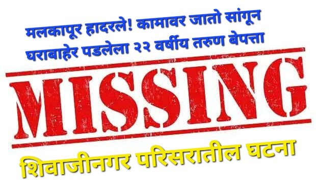 मलकापूर हादरले! कामावर जातो सांगून घराबाहेर पडलेला २२ वर्षीय तरुण बेपत्ता